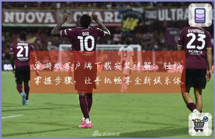 爱游戏客户端下载安装详解：轻松掌握步骤，让手机畅享全新娱乐体验