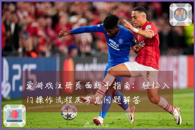 爱游戏注册页面新手指南：轻松入门操作流程及常见问题解答