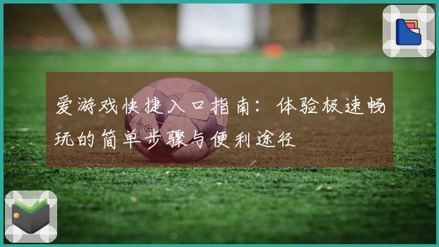 爱游戏快捷入口指南：体验极速畅玩的简单步骤与便利途径
