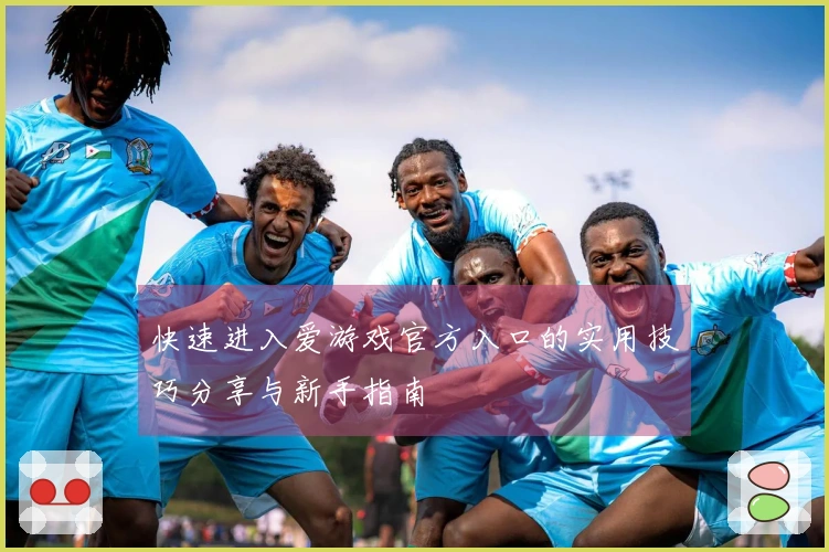 快速进入爱游戏官方入口的实用技巧分享与新手指南