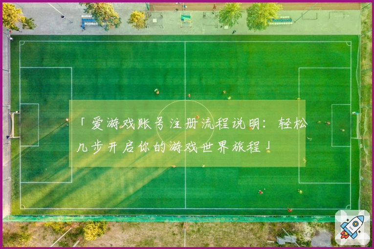 「爱游戏账号注册流程说明：轻松几步开启你的游戏世界旅程」