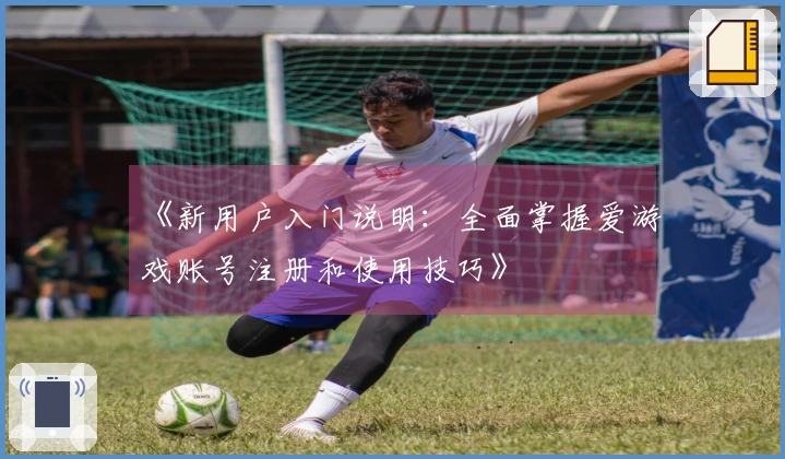 《新用户入门说明：全面掌握爱游戏账号注册和使用技巧》