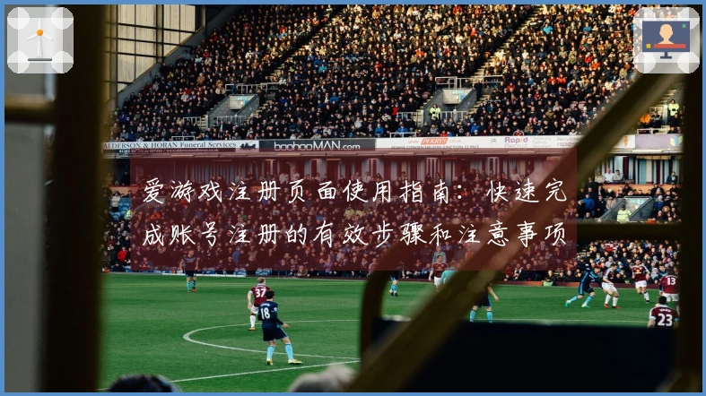 爱游戏注册页面使用指南：快速完成账号注册的有效步骤和注意事项