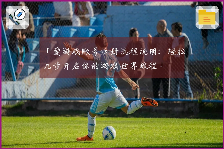 「爱游戏账号注册流程说明：轻松几步开启你的游戏世界旅程」