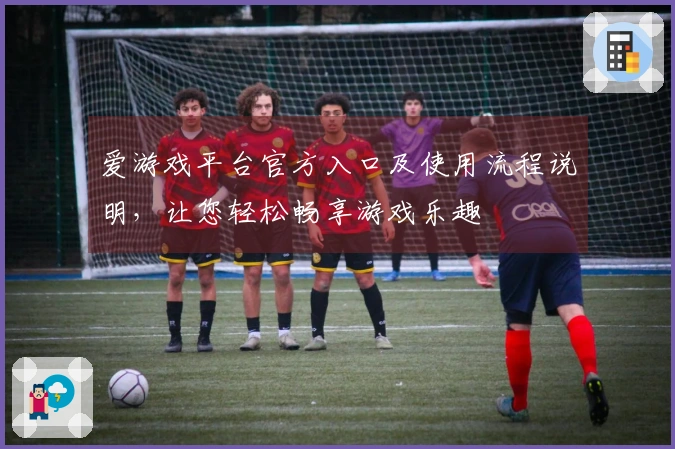 爱游戏平台官方入口及使用流程说明,让您轻松畅享游戏乐趣