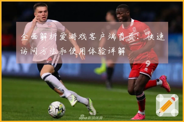 全面解析爱游戏客户端首页:快速访问方法和使用体验详解