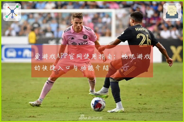 爱游戏APP官网使用指南：畅玩游戏的快捷入口与功能介绍