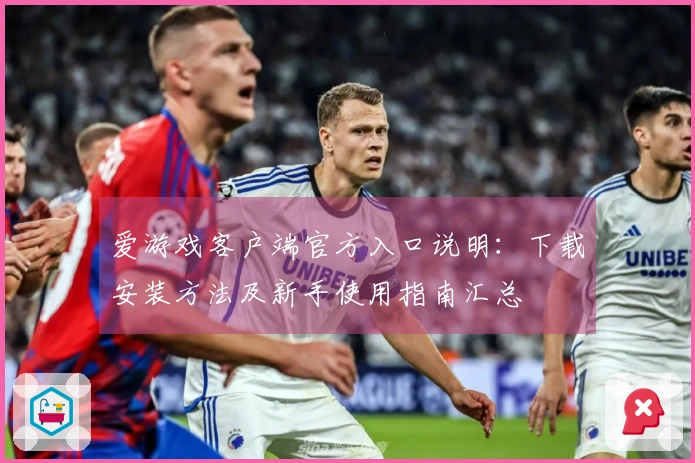 爱游戏客户端官方入口说明：下载安装方法及新手使用指南汇总